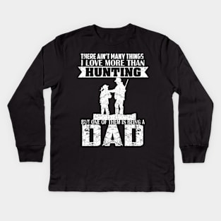 There ain't many things I love more than Huting, but one of them is being a Dad Kids Long Sleeve T-Shirt